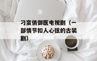 刁蛮俏御医电视剧（一部情节扣人心弦的古装剧）
