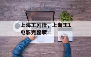 上海王剧情，上海王1电影完整版