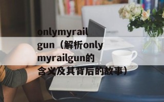 onlymyrailgun（解析onlymyrailgun的含义及其背后的故事）