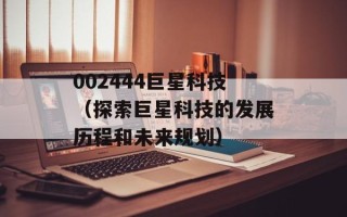002444巨星科技（探索巨星科技的发展历程和未来规划）