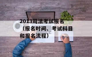 2013司法考试报名（报名时间、考试科目和报名流程）