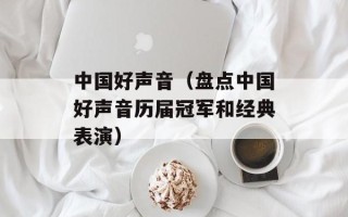 中国好声音（盘点中国好声音历届冠军和经典表演）