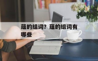 蕴的组词？蕴的组词有哪些