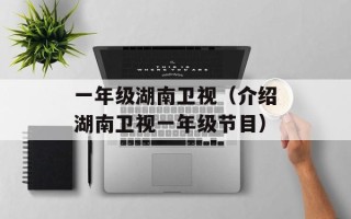 一年级湖南卫视（介绍湖南卫视一年级节目）