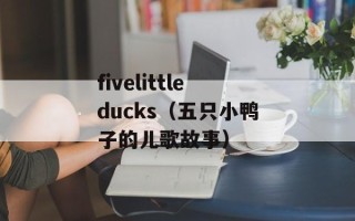 fivelittleducks（五只小鸭子的儿歌故事）