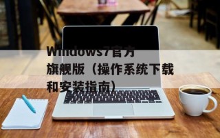 Windows7官方旗舰版（操作系统下载和安装指南）