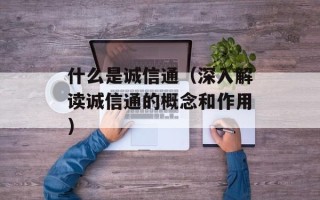 什么是诚信通（深入解读诚信通的概念和作用）