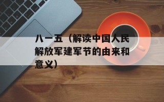 八一五（解读中国人民解放军建军节的由来和意义）