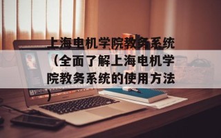 上海电机学院教务系统（全面了解上海电机学院教务系统的使用方法）