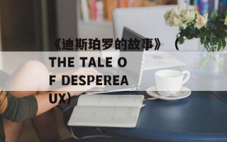 《迪斯珀罗的故事》（THE TALE OF DESPEREAUX）