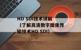HD SDI技术详解（了解高清数字图像传输技术HD SDI）