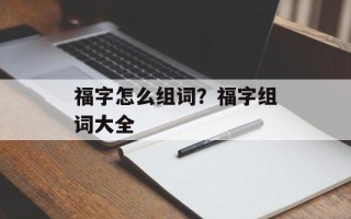 福字怎么组词？福字组词大全