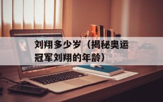刘翔多少岁（揭秘奥运冠军刘翔的年龄）