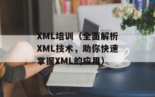 XML培训（全面解析XML技术，助你快速掌握XML的应用）