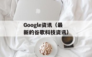 Google资讯（最新的谷歌科技资讯）