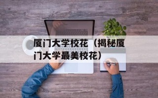 厦门大学校花（揭秘厦门大学最美校花）