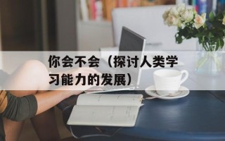 你会不会（探讨人类学习能力的发展）