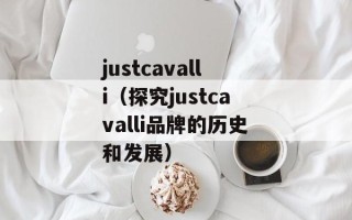 justcavalli（探究justcavalli品牌的历史和发展）