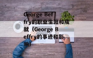 George Beffry的职业生涯和成就（George Beffry的事迹和影响）