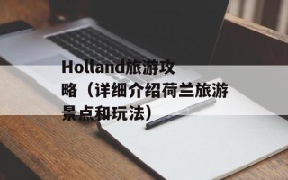 Holland旅游攻略（详细介绍荷兰旅游景点和玩法）