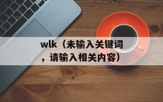 wlk（未输入关键词，请输入相关内容）