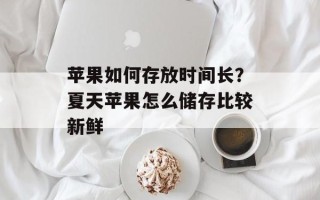 苹果如何存放时间长？夏天苹果怎么储存比较新鲜