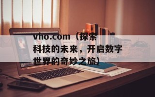vho.com（探索科技的未来，开启数字世界的奇妙之旅）