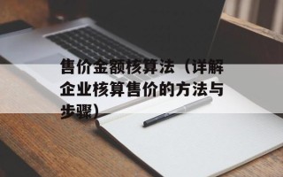 售价金额核算法（详解企业核算售价的方法与步骤）