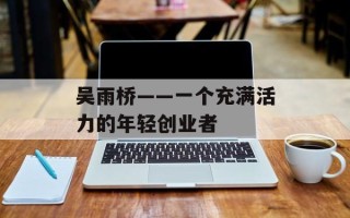 吴雨桥——一个充满活力的年轻创业者