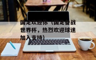 国足欢迎你（国足备战世界杯，热烈欢迎球迷加入支持）