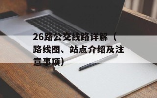 26路公交线路详解（路线图、站点介绍及注意事项）