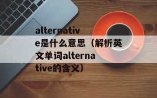 alternative是什么意思（解析英文单词alternative的含义）