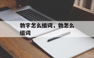 勃字怎么组词，勃怎么组词