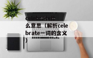 celebrate什么意思（解析celebrate一词的含义）