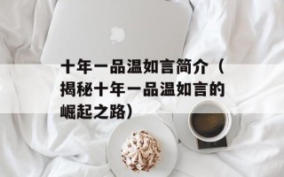 十年一品温如言简介（揭秘十年一品温如言的崛起之路）