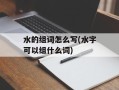 水的组词怎么写(水字可以组什么词)
