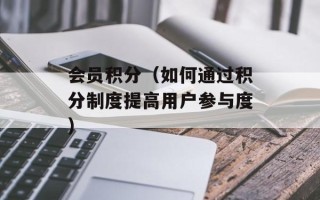 会员积分（如何通过积分制度提高用户参与度）