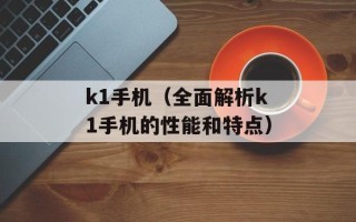 k1手机（全面解析k1手机的性能和特点）