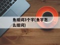 鱼组词3个字(鱼字怎么组词)