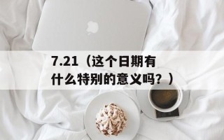 7.21（这个日期有什么特别的意义吗？）