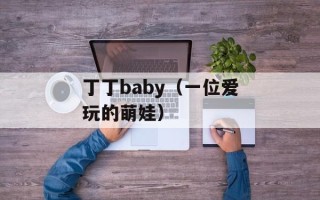 丁丁baby（一位爱玩的萌娃）
