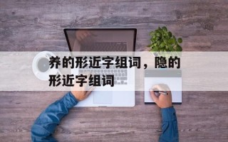 养的形近字组词，隐的形近字组词