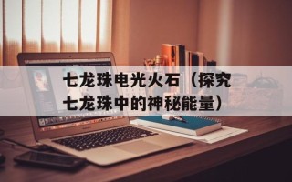 七龙珠电光火石（探究七龙珠中的神秘能量）