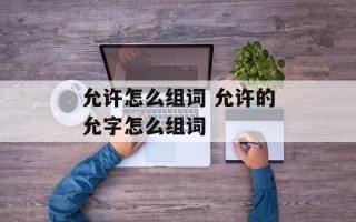 允许怎么组词 允许的允字怎么组词