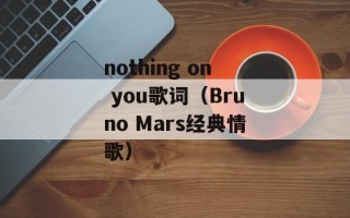 nothing on you歌词（Bruno Mars经典情歌）