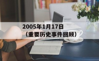 2005年1月17日（重要历史事件回顾）