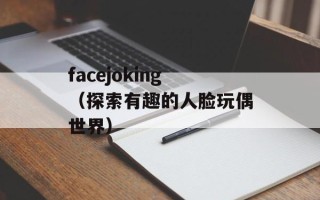 facejoking（探索有趣的人脸玩偶世界）