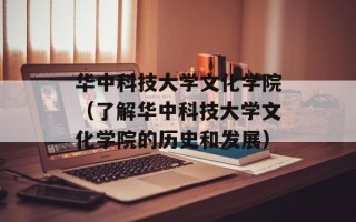 华中科技大学文化学院（了解华中科技大学文化学院的历史和发展）