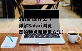 Safari是什么（详解Safari浏览器的特点和使用方法）