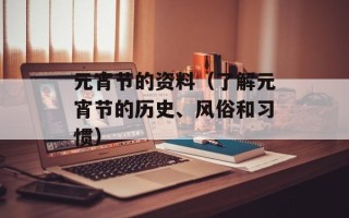 元宵节的资料（了解元宵节的历史、风俗和习惯）